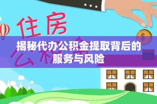 宛城揭秘代办公积金提取背后的服务与风险