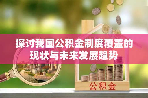 宛城探讨我国公积金制度覆盖的现状与未来发展趋势