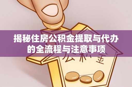 宛城揭秘住房公积金提取与代办的全流程与注意事项