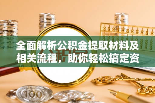 宛城全面解析公积金提取材料及相关流程，助你轻松搞定资金提取
