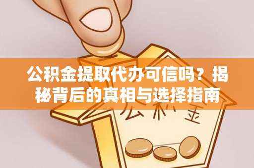 宛城公积金提取代办可信吗？揭秘背后的真相与选择指南