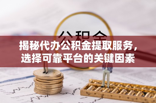 宛城揭秘代办公积金提取服务，选择可靠平台的关键因素