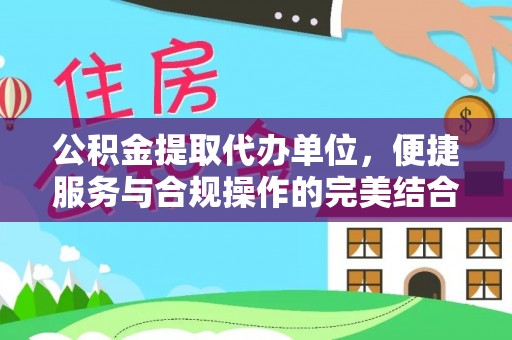 宛城公积金提取代办单位，便捷服务与合规操作的完美结合