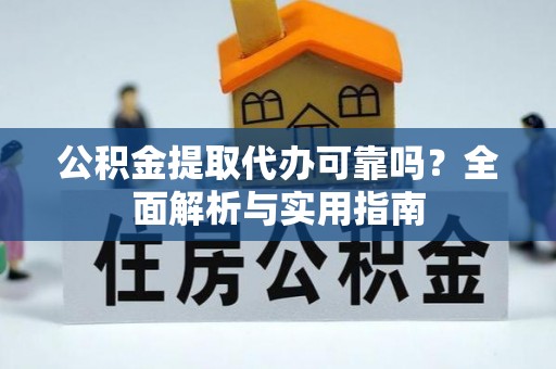宛城公积金提取代办可靠吗？全面解析与实用指南