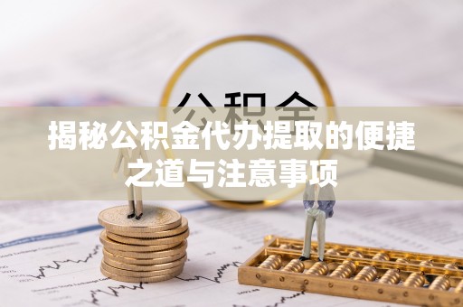 宛城揭秘公积金代办提取的便捷之道与注意事项