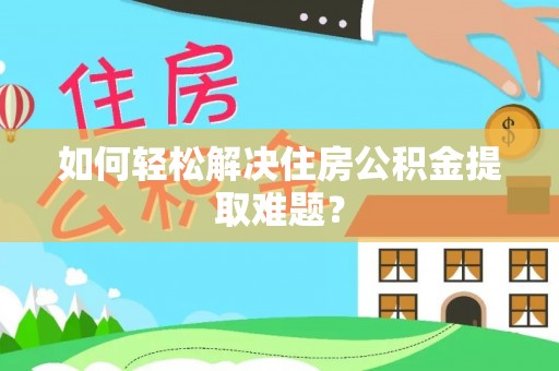 宛城如何轻松解决住房公积金提取难题？
