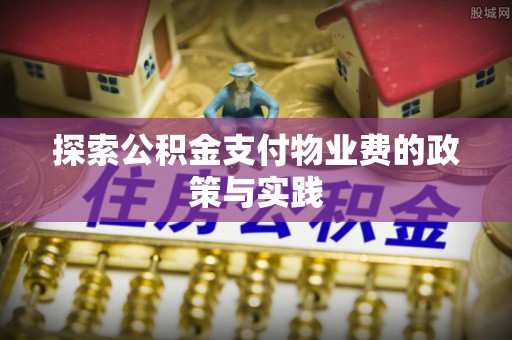 宛城探索公积金支付物业费的政策与实践