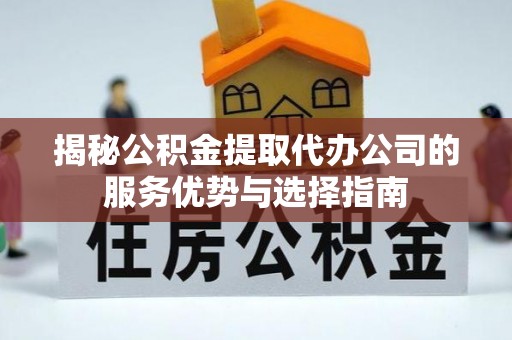 宛城揭秘公积金提取代办公司的服务优势与选择指南