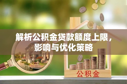 宛城解析公积金贷款额度上限，影响与优化策略