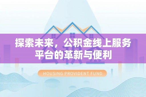宛城探索未来，公积金线上服务平台的革新与便利
