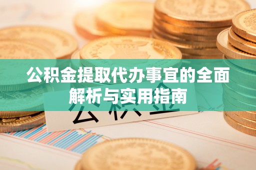 宛城公积金提取代办事宜的全面解析与实用指南