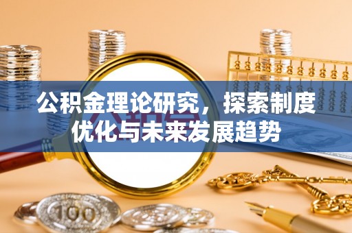 宛城公积金理论研究，探索制度优化与未来发展趋势