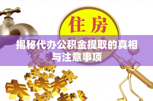 宛城揭秘代办公积金提取的真相与注意事项