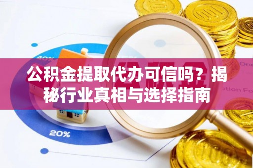 宛城公积金提取代办可信吗？揭秘行业真相与选择指南