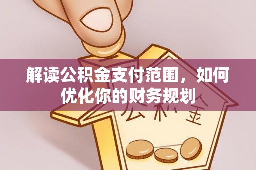 宛城解读公积金支付范围，如何优化你的财务规划