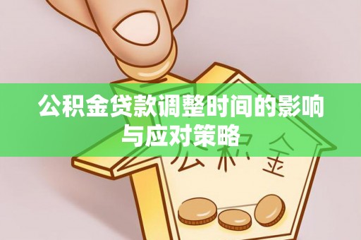宛城公积金贷款调整时间的影响与应对策略