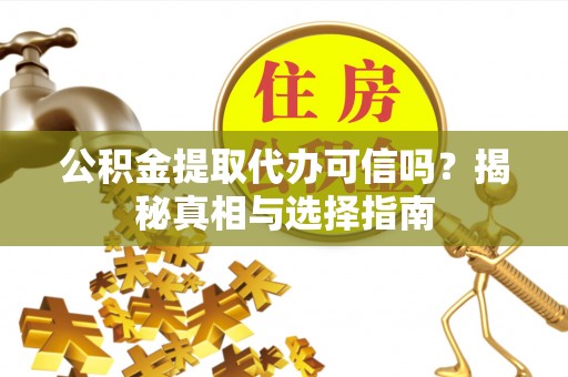 宛城公积金提取代办可信吗？揭秘真相与选择指南