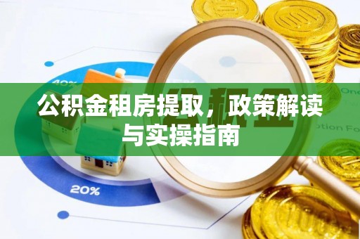 宛城公积金租房提取，政策解读与实操指南